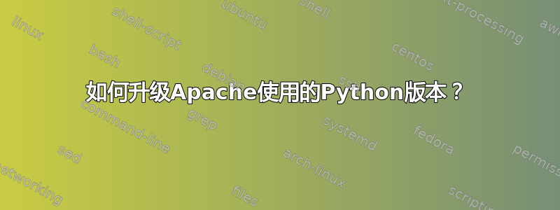 如何升级Apache使用的Python版本？