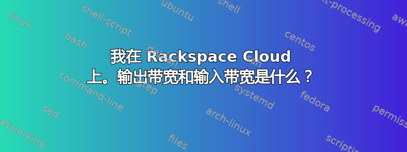 我在 Rackspace Cloud 上。输出带宽和输入带宽是什么？