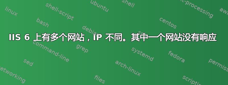 IIS 6 上有多个网站，IP 不同。其中一个网站没有响应