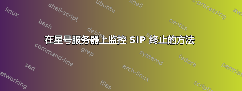 在星号服务器上监控 SIP 终止的方法