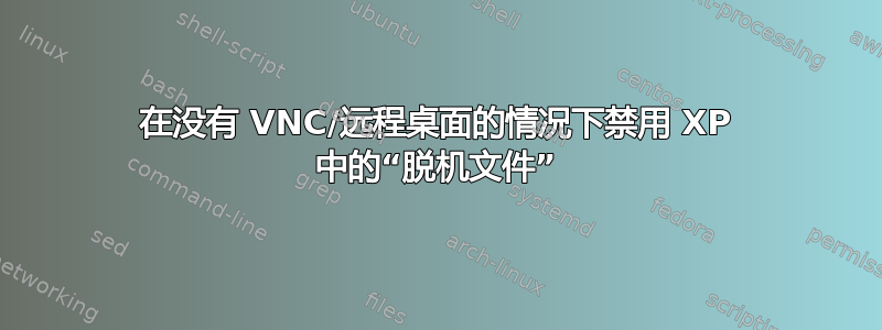 在没有 VNC/远程桌面的情况下禁用 XP 中的“脱机文件”