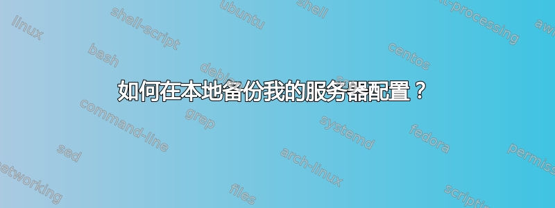 如何在本地备份我的服务器配置？