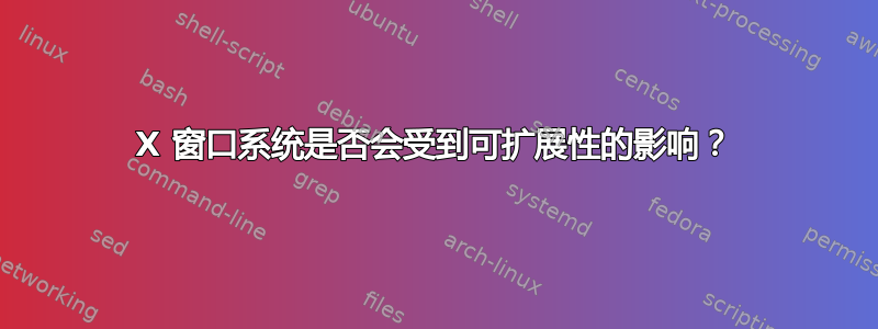 X 窗口系统是否会受到可扩展性的影响？