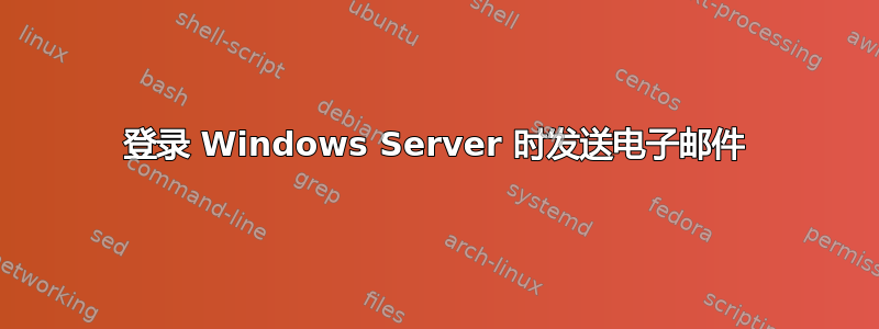 登录 Windows Server 时发送电子邮件