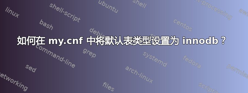 如何在 my.cnf 中将默认表类型设置为 innodb？