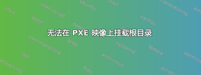 无法在 PXE 映像上挂载根目录