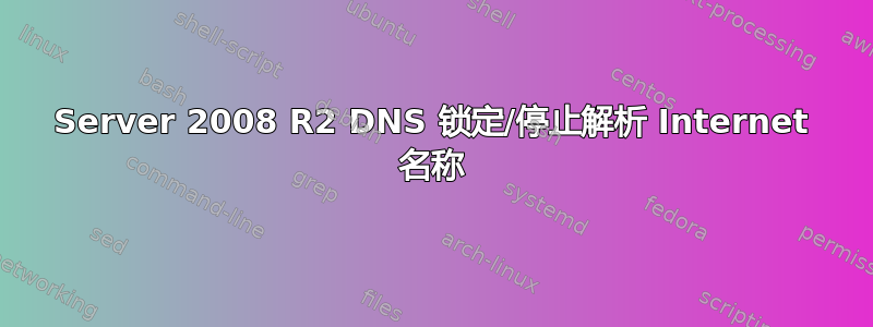 Server 2008 R2 DNS 锁定/停止解析 Internet 名称