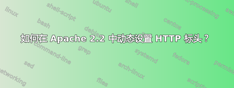 如何在 Apache 2.2 中动态设置 HTTP 标头？