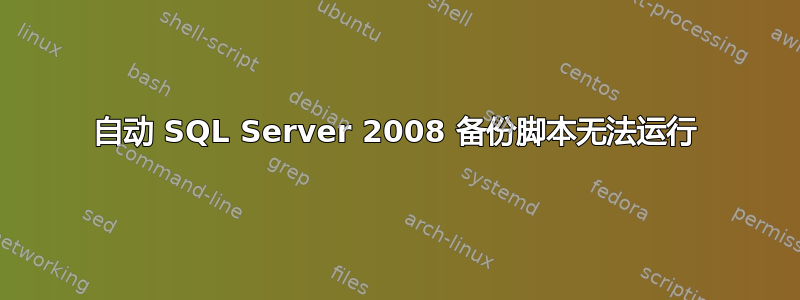 自动 SQL Server 2008 备份脚本无法运行