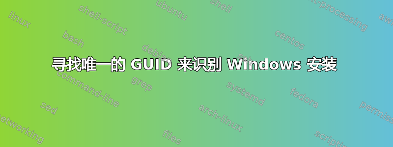 寻找唯一的 GUID 来识别 Windows 安装