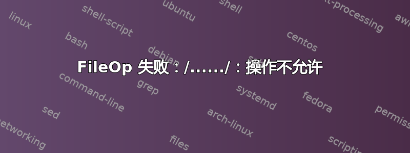 FileOp 失败：/....../：操作不允许 