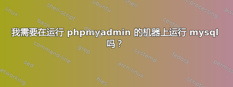 我需要在运行 phpmyadmin 的机器上运行 mysql 吗？