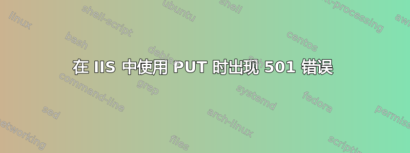 在 IIS 中使用 PUT 时出现 501 错误