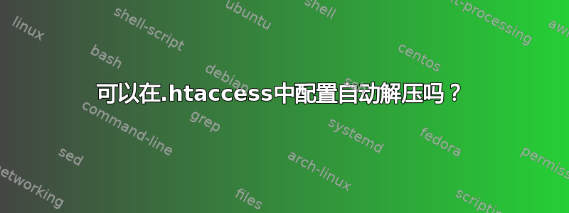 可以在.htaccess中配置自动解压吗？