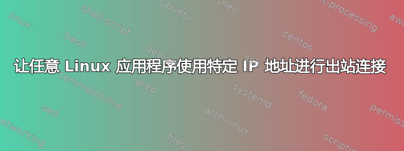 让任意 Linux 应用程序使用特定 IP 地址进行出站连接