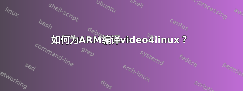 如何为ARM编译video4linux？