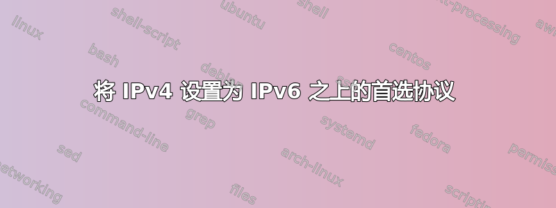 将 IPv4 设置为 IPv6 之上的首选协议