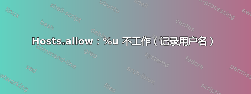 Hosts.allow：%u 不工作（记录用户名）