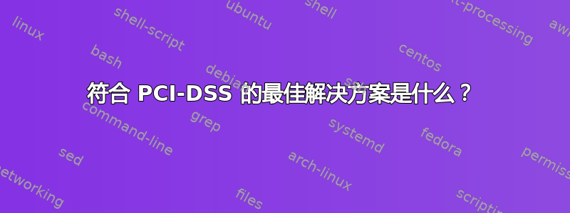 符合 PCI-DSS 的最佳解决方案是什么？