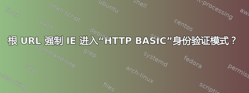 根 URL 强制 IE 进入“HTTP BASIC”身份验证模式？