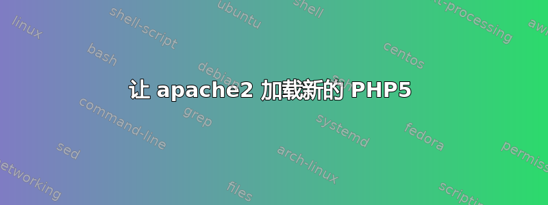 让 apache2 加载新的 PHP5