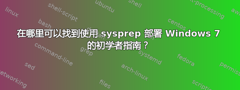 在哪里可以找到使用 sysprep 部署 Windows 7 的初学者指南？