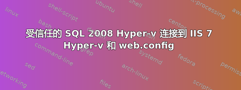 受信任的 SQL 2008 Hyper-v 连接到 IIS 7 Hyper-v 和 web.config