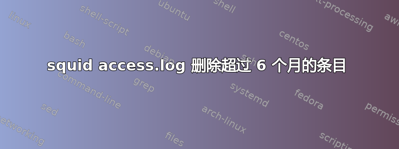 squid access.log 删除超过 6 个月的条目