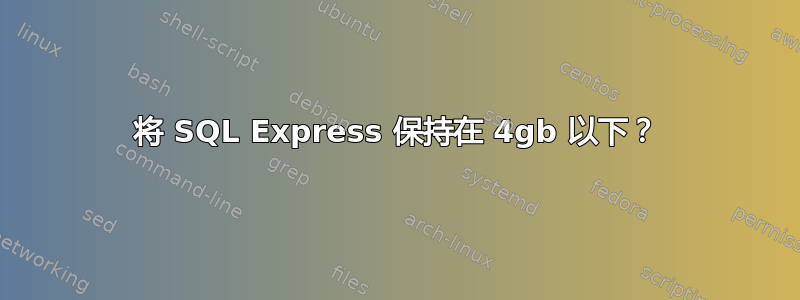 将 SQL Express 保持在 4gb 以下？