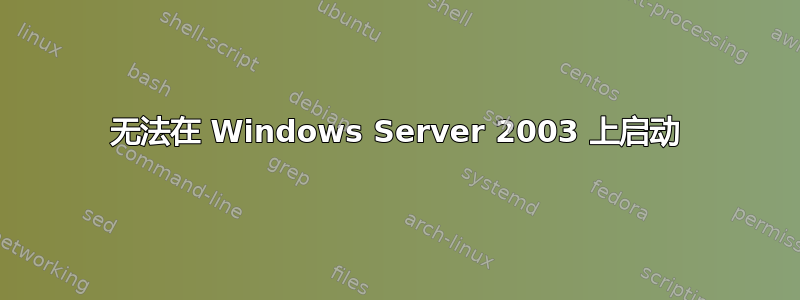 无法在 Windows Server 2003 上启动