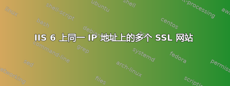 IIS 6 上同一 IP 地址上的多个 SSL 网站