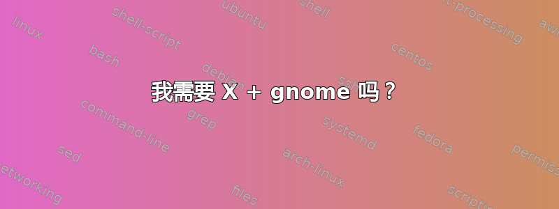 我需要 X + gnome 吗？