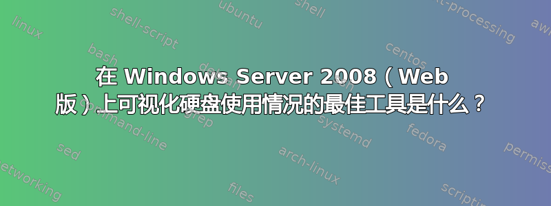 在 Windows Server 2008（Web 版）上可视化硬盘使用情况的最佳工具是什么？