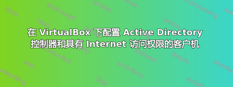 在 VirtualBox 下配置 Active Directory 控制器和具有 Internet 访问权限的客户机