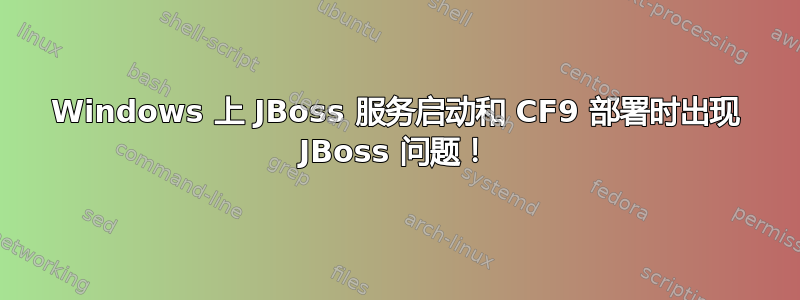 Windows 上 JBoss 服务启动和 CF9 部署时出现 JBoss 问题！