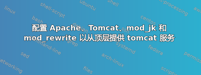 配置 Apache、Tomcat、mod_jk 和 mod_rewrite 以从顶层提供 tomcat 服务