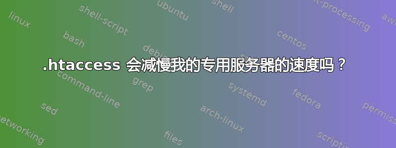 .htaccess 会减慢我的专用服务器的速度吗？