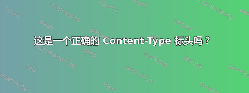 这是一个正确的 Content-Type 标头吗？