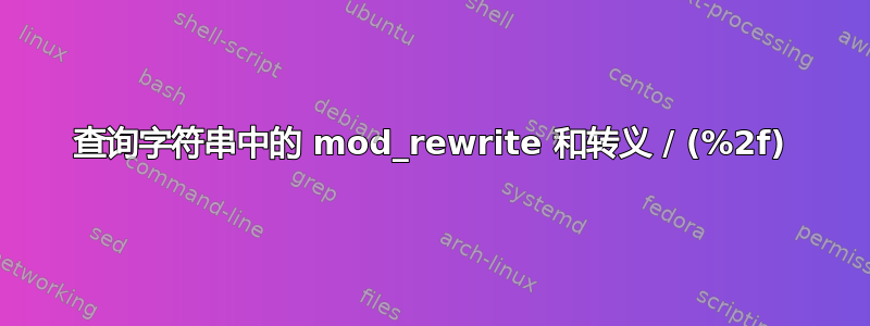 查询字符串中的 mod_rewrite 和转义 / (%2f)