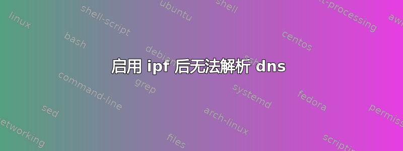 启用 ipf 后无法解析 dns