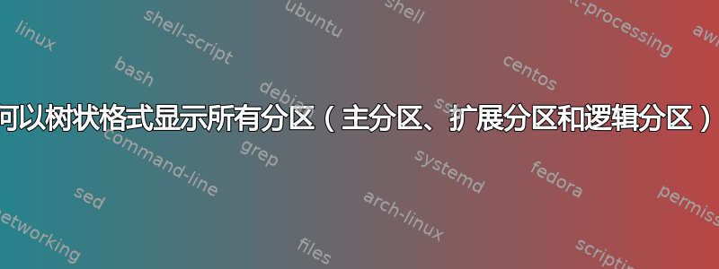 如何以树状格式显示所有分区（主分区、扩展分区和逻辑分区）？