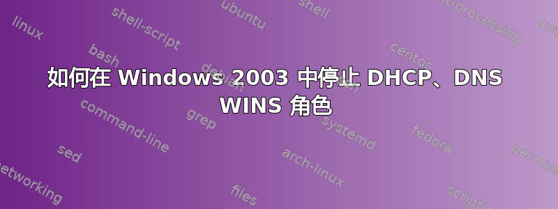 如何在 Windows 2003 中停止 DHCP、DNS WINS 角色