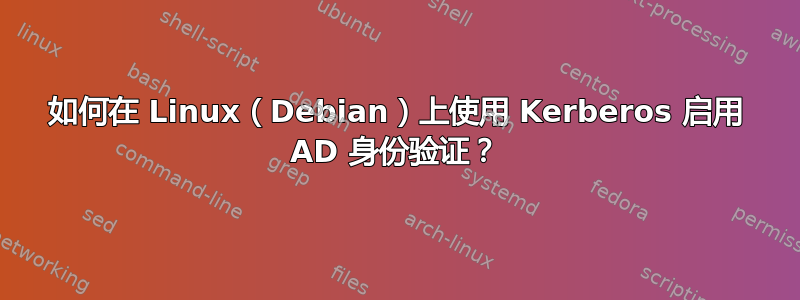 如何在 Linux（Debian）上使用 Kerberos 启用 AD 身份验证？