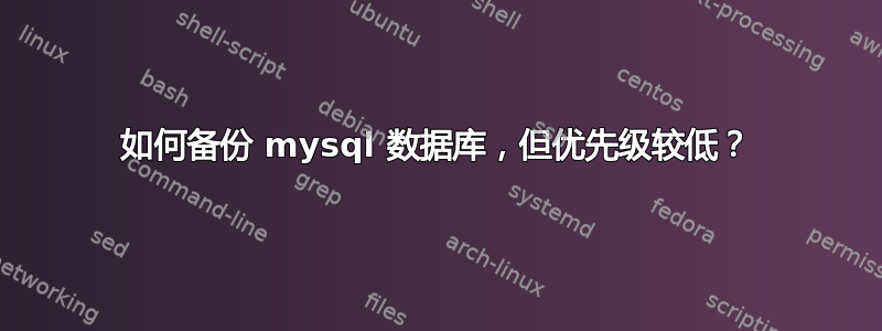 如何备份 mysql 数据库，但优先级较低？