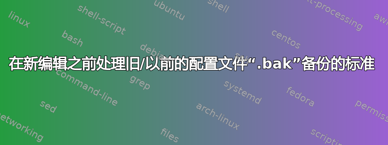 在新编辑之前处理旧/以前的配置文件“.bak”备份的标准