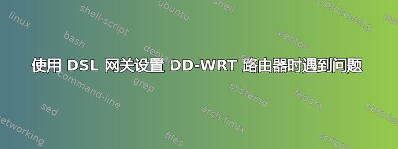 使用 DSL 网关设置 DD-WRT 路由器时遇到问题