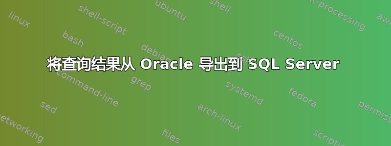 将查询结果从 Oracle 导出到 SQL Server