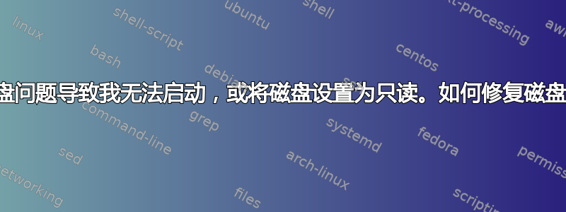 磁盘问题导致我无法启动，或将磁盘设置为只读。如何修复磁盘？