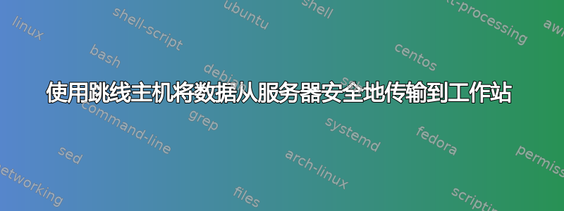 使用跳线主机将数据从服务器安全地传输到工作站