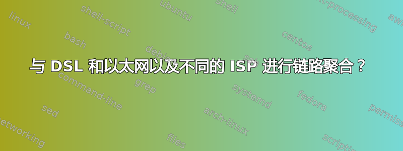 与 DSL 和以太网以及不同的 ISP 进行链路聚合？